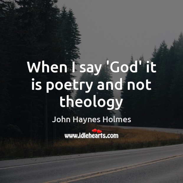 When I say ‘God’ it is poetry and not theology John Haynes Holmes Picture Quote