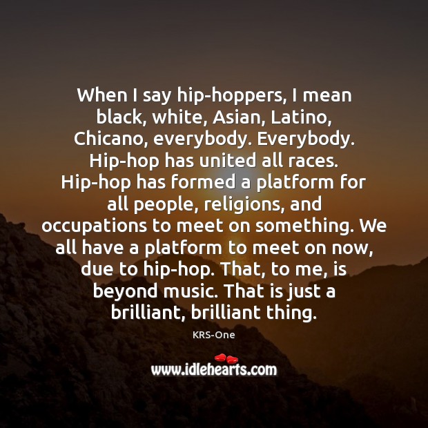 When I say hip-hoppers, I mean black, white, Asian, Latino, Chicano, everybody. KRS-One Picture Quote