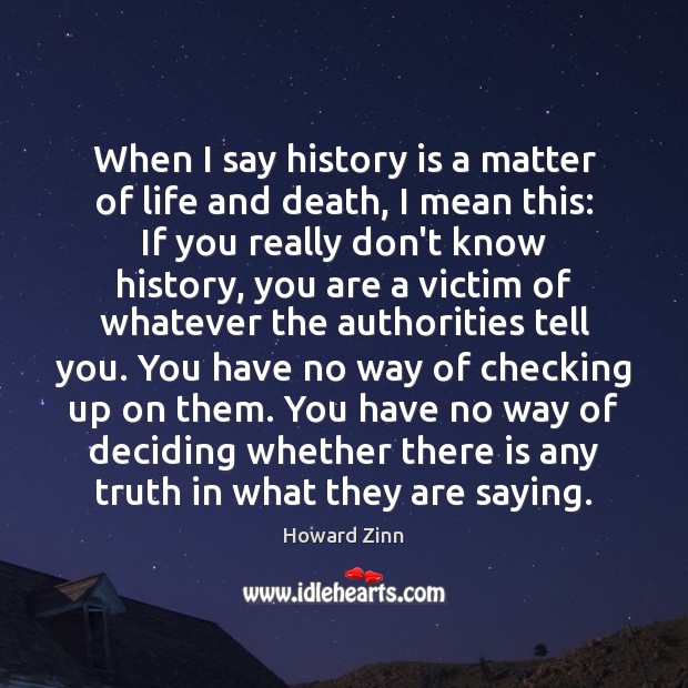 When I say history is a matter of life and death, I Howard Zinn Picture Quote