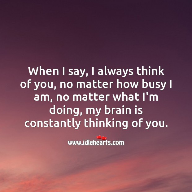 When I say, I always think of you, my brain is constantly thinking of you. Thinking of You Quotes Image
