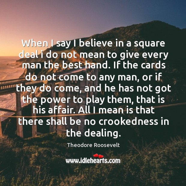 When I say I believe in a square deal i do not Theodore Roosevelt Picture Quote