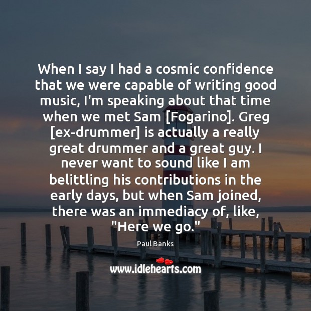 When I say I had a cosmic confidence that we were capable Paul Banks Picture Quote