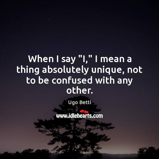 When I say “I,” I mean a thing absolutely unique, not to be confused with any other. Image