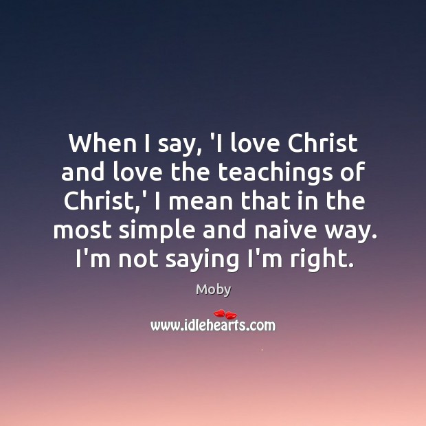 When I say, ‘I love Christ and love the teachings of Christ, Moby Picture Quote