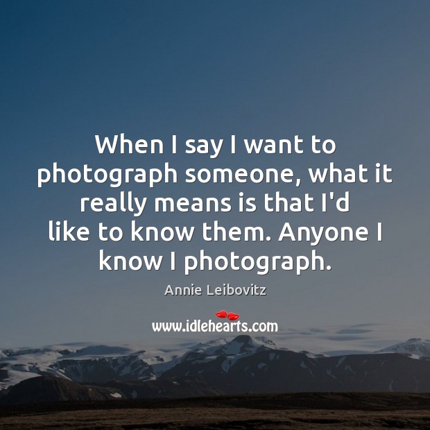 When I say I want to photograph someone, what it really means Annie Leibovitz Picture Quote