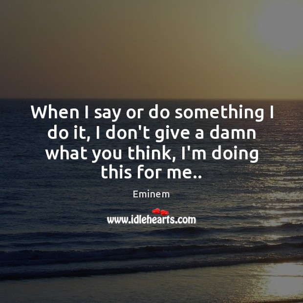 When I say or do something I do it, I don’t give Eminem Picture Quote