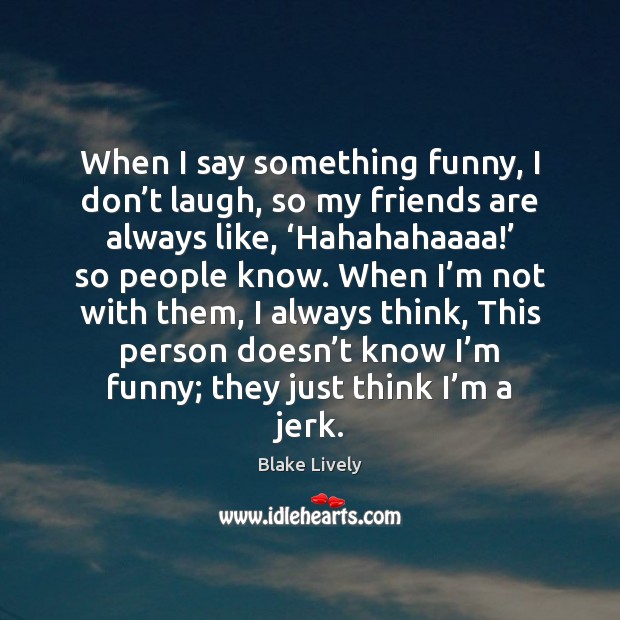 When I say something funny, I don’t laugh, so my friends Blake Lively Picture Quote