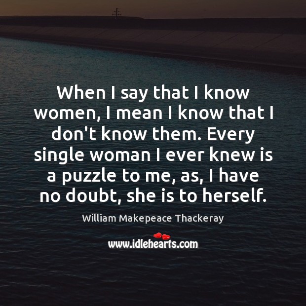 When I say that I know women, I mean I know that William Makepeace Thackeray Picture Quote