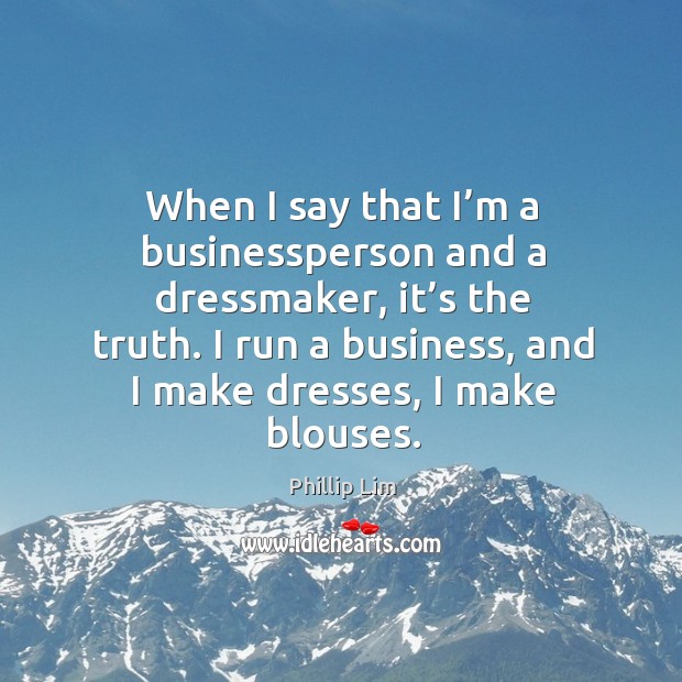 When I say that I’m a businessperson and a dressmaker, it’s the truth. Image