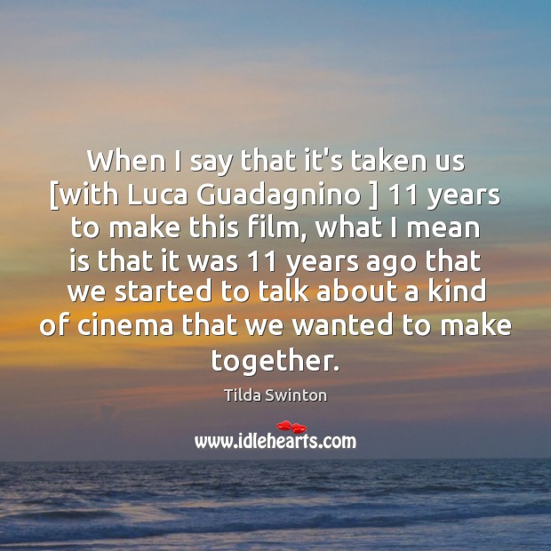 When I say that it’s taken us [with Luca Guadagnino ] 11 years to Tilda Swinton Picture Quote