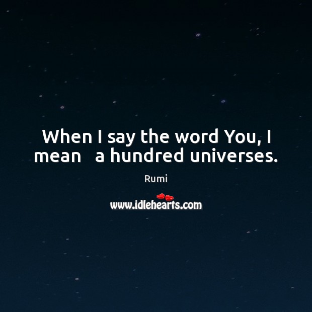 When I say the word You, I mean   a hundred universes. Rumi Picture Quote