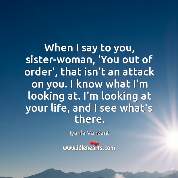 When I say to you, sister-woman, ‘You out of order’, that isn’t Iyanla Vanzant Picture Quote