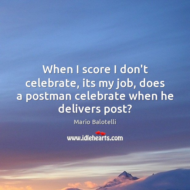 When I score I don’t celebrate, its my job, does a postman Mario Balotelli Picture Quote