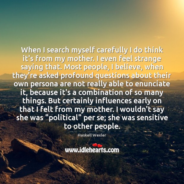 When I search myself carefully I do think it’s from my mother. Haskell Wexler Picture Quote