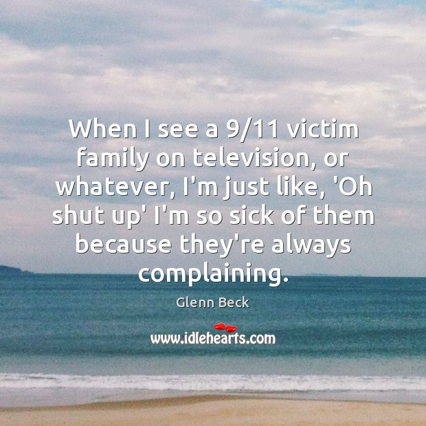 When I see a 9/11 victim family on television, or whatever, I’m just Glenn Beck Picture Quote