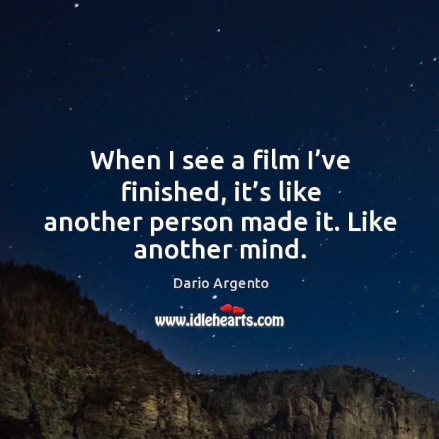 When I see a film I’ve finished, it’s like another person made it. Like another mind. Image