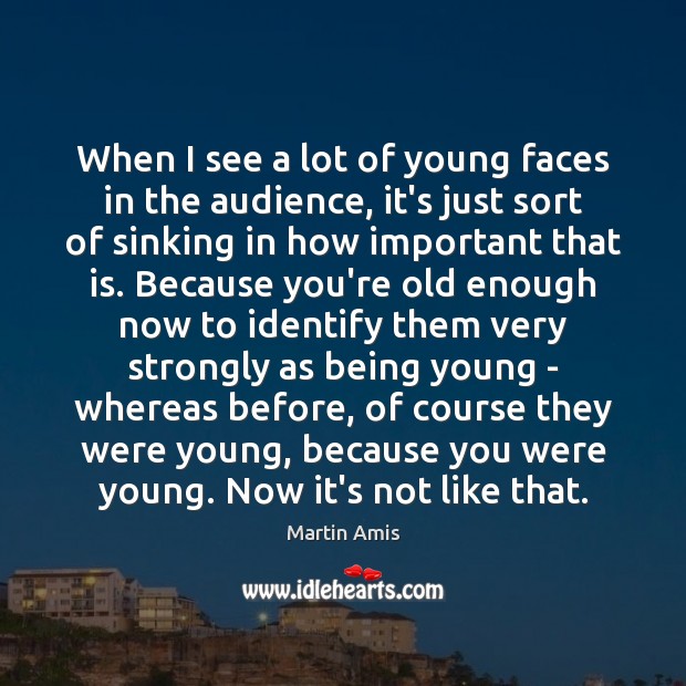 When I see a lot of young faces in the audience, it’s Martin Amis Picture Quote