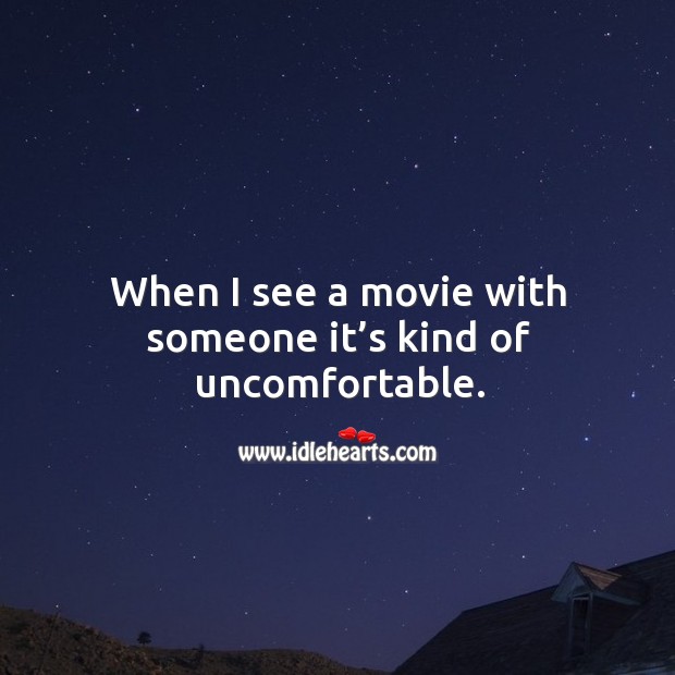 When I see a movie with someone it’s kind of uncomfortable. Image