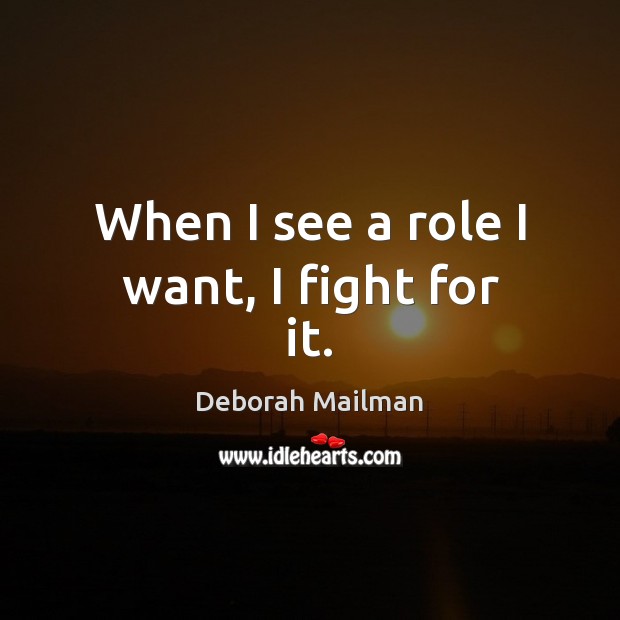 When I see a role I want, I fight for it. Image