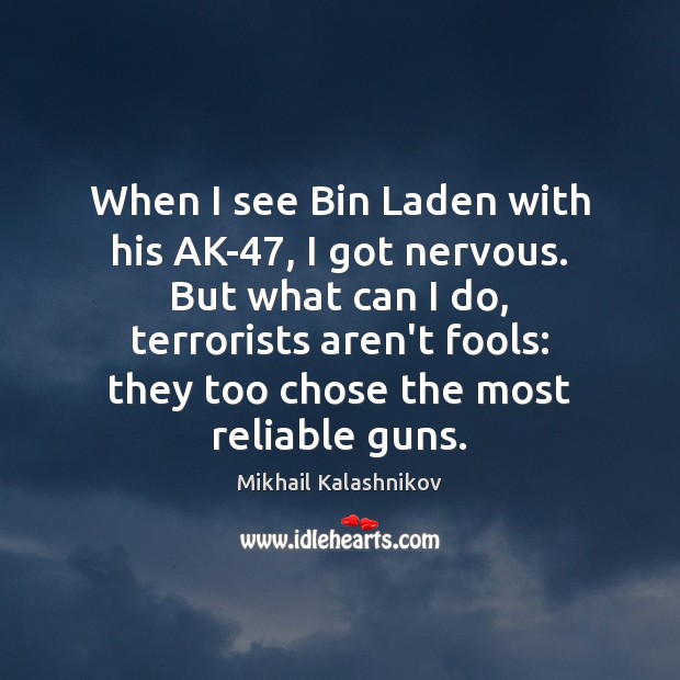 When I see Bin Laden with his AK-47, I got nervous. But Mikhail Kalashnikov Picture Quote