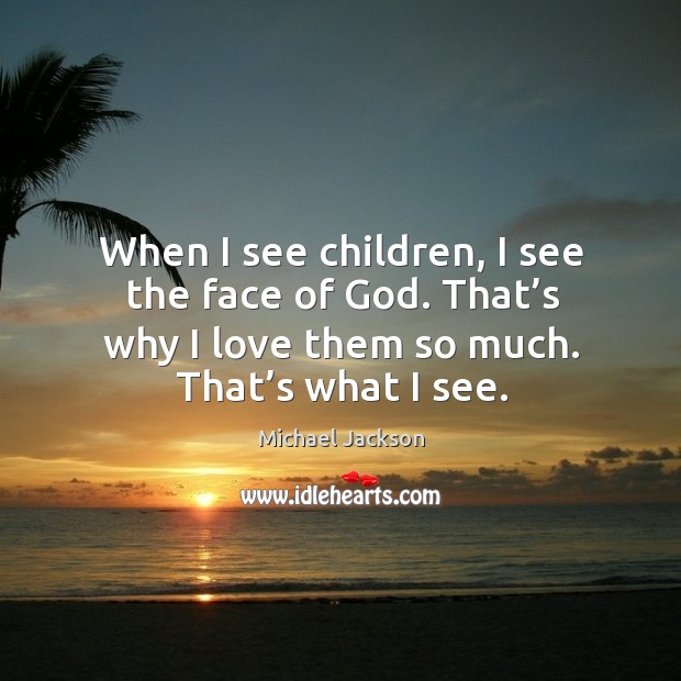 When I see children, I see the face of God. That’s why I love them so much. That’s what I see. Image
