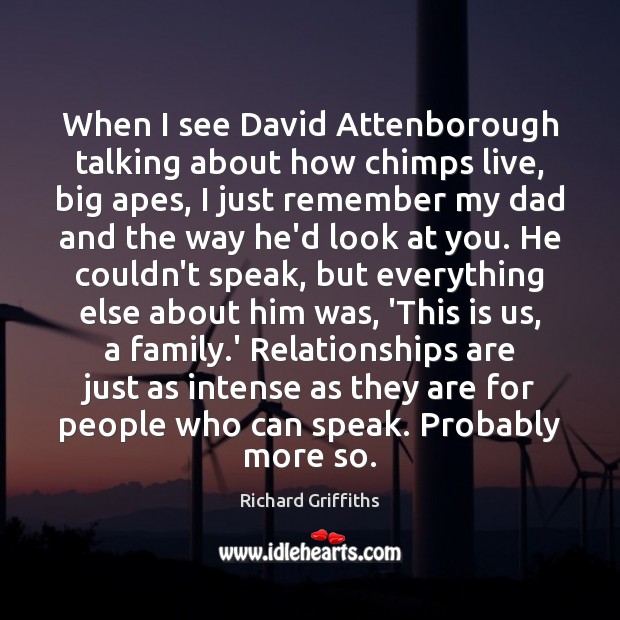 When I see David Attenborough talking about how chimps live, big apes, Richard Griffiths Picture Quote