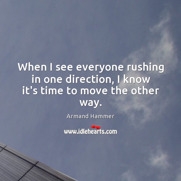When I see everyone rushing in one direction, I know it’s time to move the other way. Armand Hammer Picture Quote