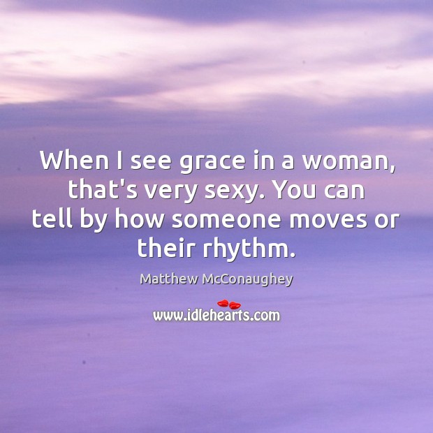 When I see grace in a woman, that’s very sexy. You can Image