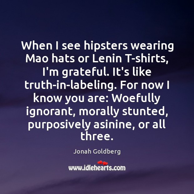 When I see hipsters wearing Mao hats or Lenin T-shirts, I’m grateful. Jonah Goldberg Picture Quote