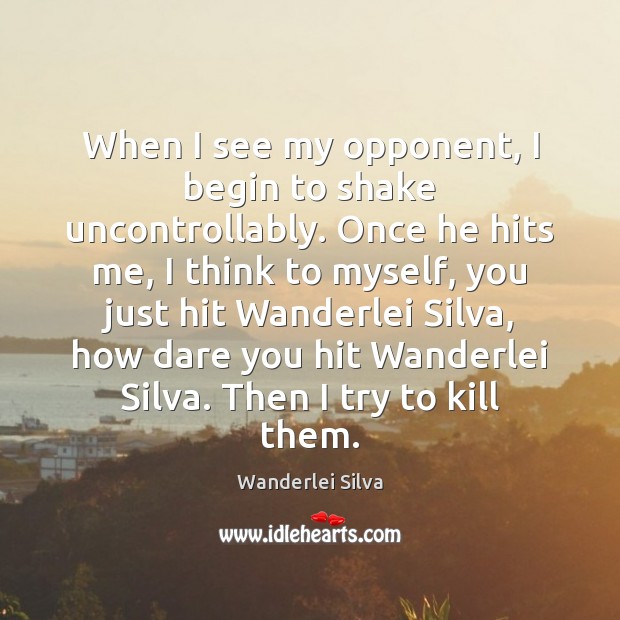 When I see my opponent, I begin to shake uncontrollably. Once he Wanderlei Silva Picture Quote