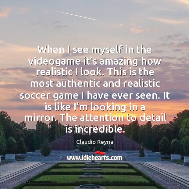 When I see myself in the videogame it’s amazing how realistic I look. Claudio Reyna Picture Quote