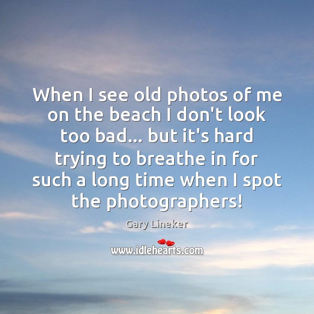 When I see old photos of me on the beach I don’t Gary Lineker Picture Quote