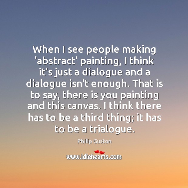 When I see people making ‘abstract’ painting, I think it’s just a Philip Guston Picture Quote
