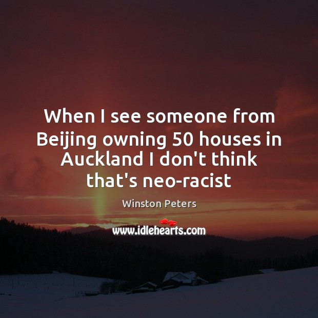 When I see someone from Beijing owning 50 houses in Auckland I don’t Winston Peters Picture Quote