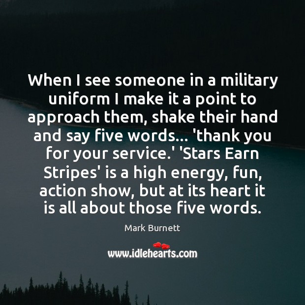When I see someone in a military uniform I make it a Mark Burnett Picture Quote