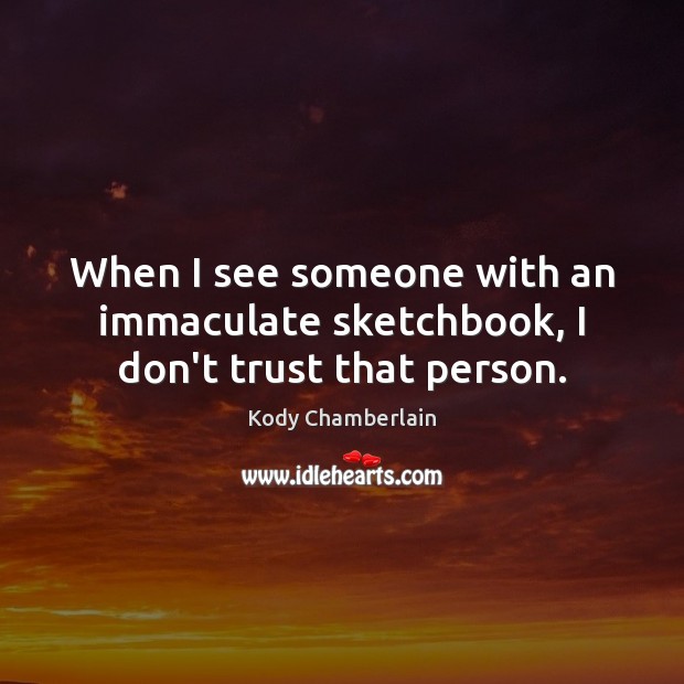 When I see someone with an immaculate sketchbook, I don’t trust that person. Don’t Trust Quotes Image