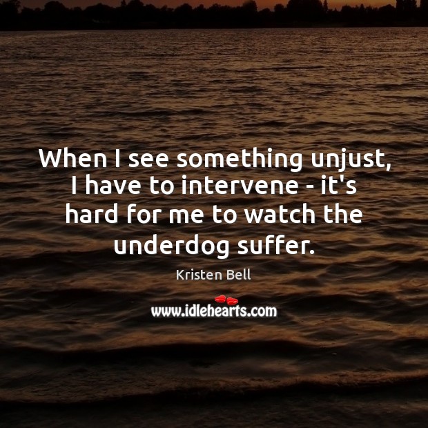 When I see something unjust, I have to intervene – it’s hard Kristen Bell Picture Quote