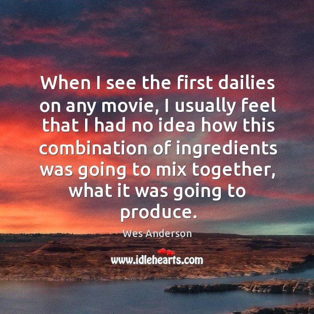When I see the first dailies on any movie, I usually feel that I had no idea how this Wes Anderson Picture Quote