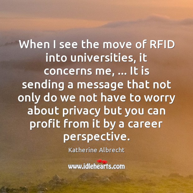 When I see the move of RFID into universities, it concerns me, … Katherine Albrecht Picture Quote