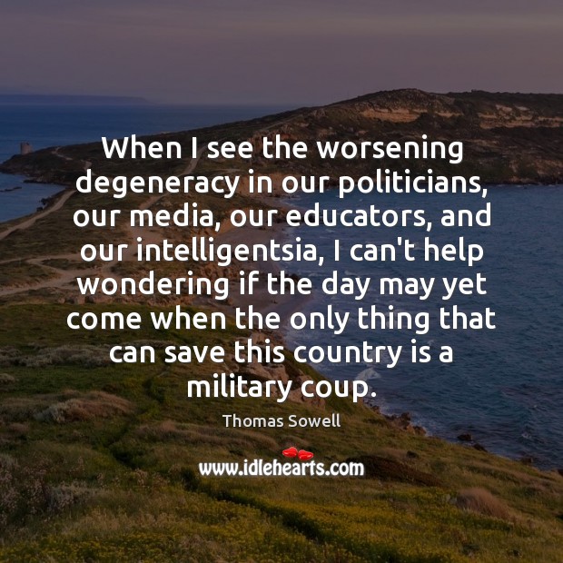 When I see the worsening degeneracy in our politicians, our media, our Thomas Sowell Picture Quote