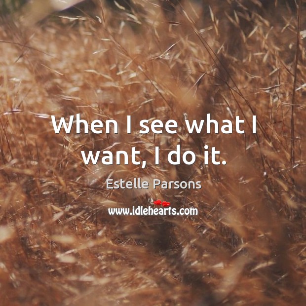 When I see what I want, I do it. Estelle Parsons Picture Quote