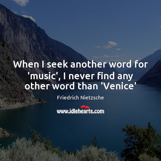 When I seek another word for ‘music’, I never find any other word than ‘Venice’ Friedrich Nietzsche Picture Quote