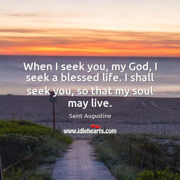 When I seek you, my God, I seek a blessed life. I Saint Augustine Picture Quote