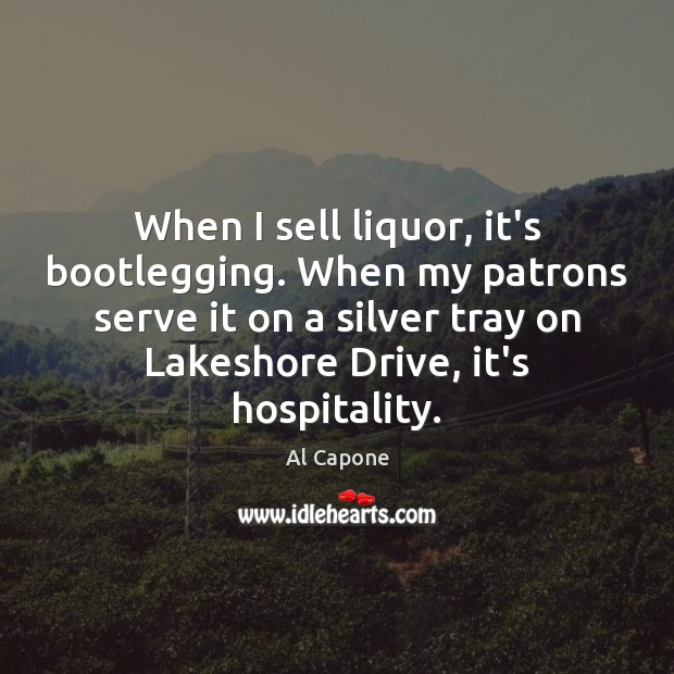When I sell liquor, it’s bootlegging. When my patrons serve it on Serve Quotes Image