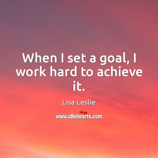 When I set a goal, I work hard to achieve it. Goal Quotes Image