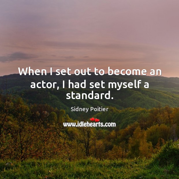 When I set out to become an actor, I had set myself a standard. Image