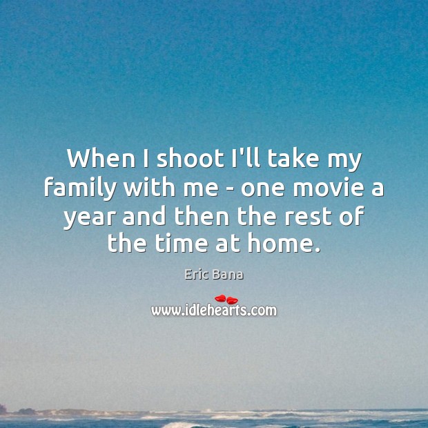 When I shoot I’ll take my family with me – one movie Eric Bana Picture Quote