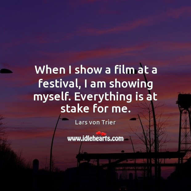When I show a film at a festival, I am showing myself. Everything is at stake for me. Lars von Trier Picture Quote