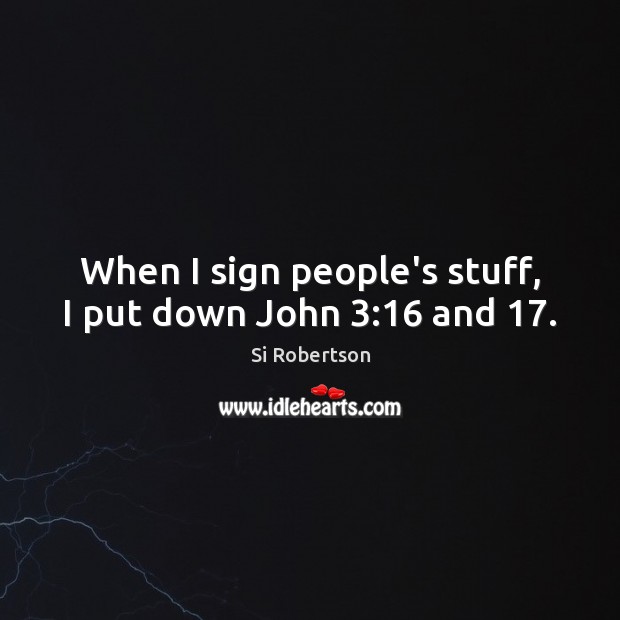 When I sign people’s stuff, I put down John 3:16 and 17. Si Robertson Picture Quote
