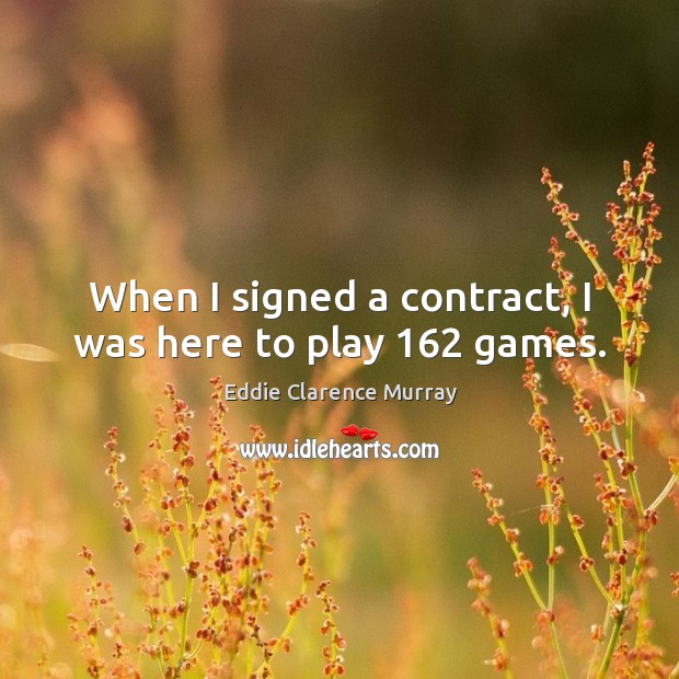 When I signed a contract, I was here to play 162 games. Eddie Clarence Murray Picture Quote